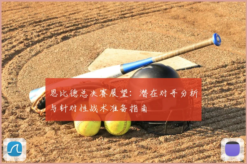 恩比德总决赛展望:潜在对手分析与针对性战术准备指南