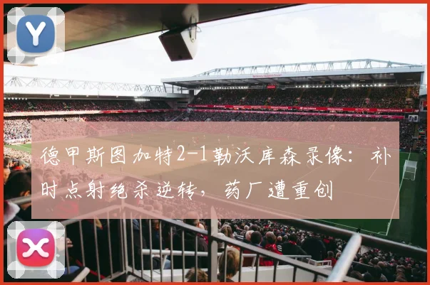 德甲斯图加特2-1勒沃库森录像：补时点射绝杀逆转，药厂遭重创