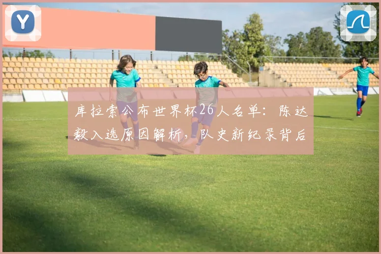库拉索公布世界杯26人名单：陈达毅入选原因解析，队史新纪录背后的阵容深度