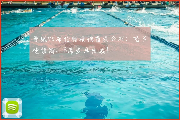 曼城vs布伦特福德首发公布：哈兰德领衔，B席多库出战！