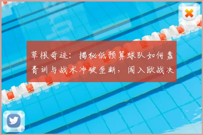 草根奇迹：揭秘低预算球队如何靠青训与战术冲破垄断，闯入欧战决赛